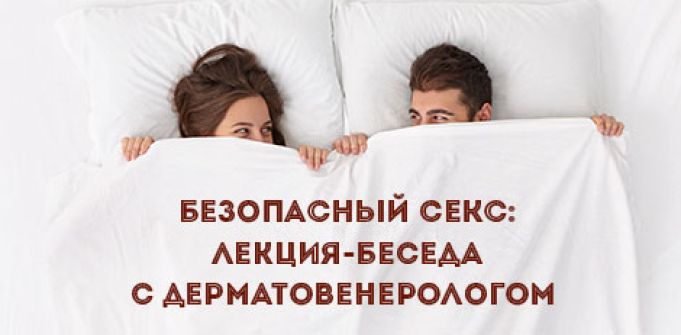 Безопасный секс: лекция-беседа с дерматовенерологом Безопасный секс: лекция-беседа с дерматовенерологом