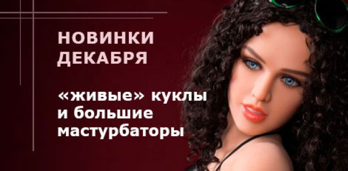 Новинки декабря: «живые» куклы и большие мастурбаторы Новинки декабря: «живые» куклы и большие мастурбаторы