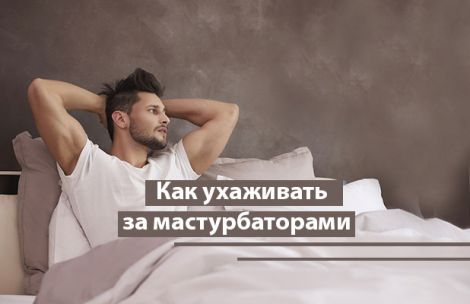 Как ухаживать за мастурбаторами Как ухаживать за мастурбаторами
