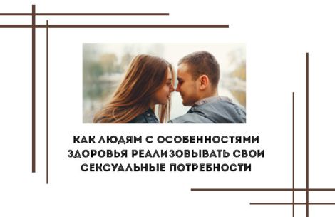 Как людям с особенностями здоровья реализовывать свои сексуальные потребности Как людям с особенностями здоровья реализовывать свои сексуальные потребности