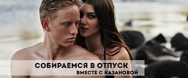 Собираемся в отпуск вместе с КАЗАНОВОЙ