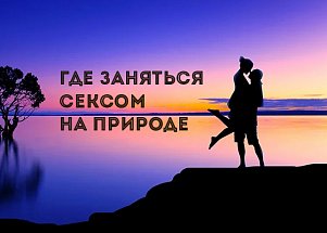 Где заняться сексом на природе: лайфхаки и локации